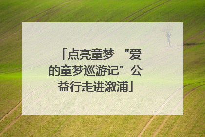 点亮童梦 “爱的童梦巡游记”公益行走进溆浦