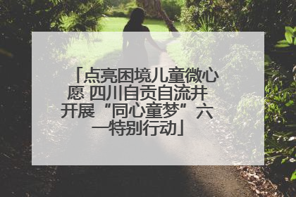 点亮困境儿童微心愿 四川自贡自流井开展“同心童梦”六一特别行动