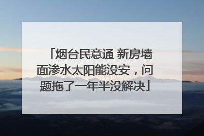 烟台民意通 新房墙面渗水太阳能没安，问题拖了一年半没解决