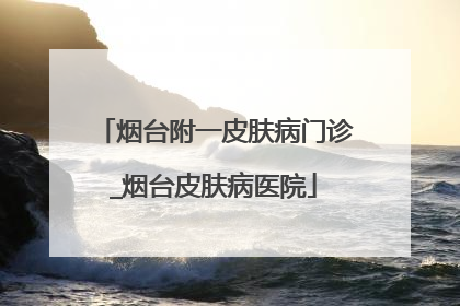 烟台附一皮肤病门诊_烟台皮肤病医院