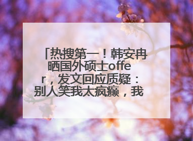 热搜第一！韩安冉晒国外硕士offer，发文回应质疑：别人笑我太疯癫，我笑别人看不穿