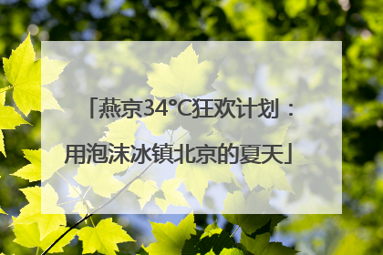 燕京34°C狂欢计划：用泡沫冰镇北京的夏天