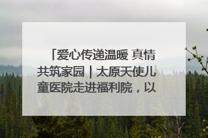 爱心传递温暖 真情共筑家园｜太原天使儿童医院走进福利院，以爱守护童真笑颜！
