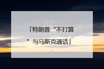 特朗普“不打算”与马斯克通话