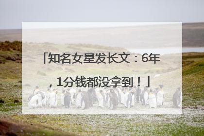 知名女星发长文：6年，1分钱都没拿到！