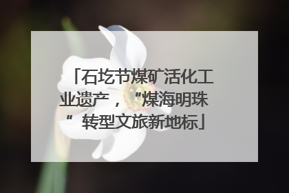 石圪节煤矿活化工业遗产，“煤海明珠”转型文旅新地标