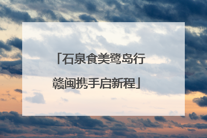 石泉食美鹭岛行 赣闽携手启新程