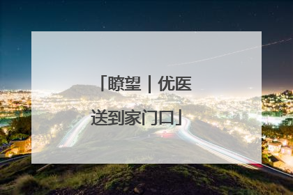 瞭望｜优医送到家门口