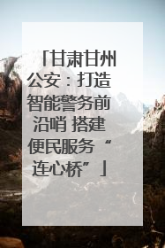 甘肃甘州公安：打造智能警务前沿哨 搭建便民服务“连心桥”