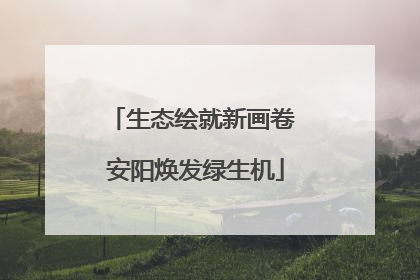 生态绘就新画卷 安阳焕发绿生机