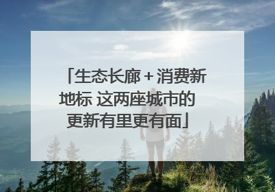 生态长廊＋消费新地标 这两座城市的更新有里更有面