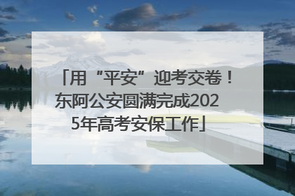 用“平安”迎考交卷！东阿公安圆满完成2025年高考安保工作
