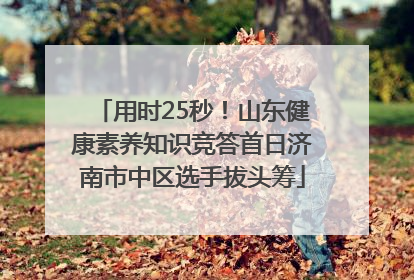 用时25秒！山东健康素养知识竞答首日济南市中区选手拔头筹