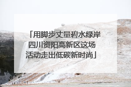 用脚步丈量碧水绿岸 四川资阳高新区这场活动走出低碳新时尚