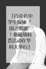 百余名中学生探秘“国之重器”！强磁场科普活动在华科大举行