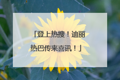 登上热搜！迪丽热巴传来喜讯！