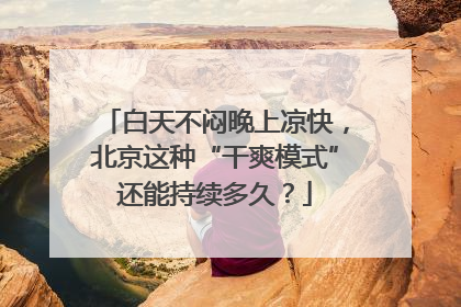 白天不闷晚上凉快，北京这种“干爽模式”还能持续多久？