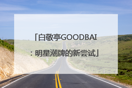 白敬亭GOODBAI：明星潮牌的新尝试