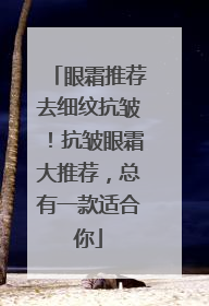 眼霜推荐去细纹抗皱！抗皱眼霜大推荐，总有一款适合你