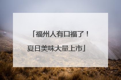 福州人有口福了！夏日美味大量上市
