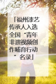 福州漆艺传承人入选全国“青年非遗视频创作哺育行动”名录