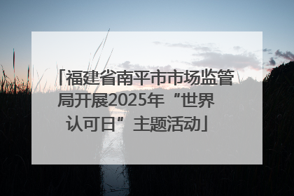 福建省南平市市场监管局开展2025年“世界认可日”主题活动