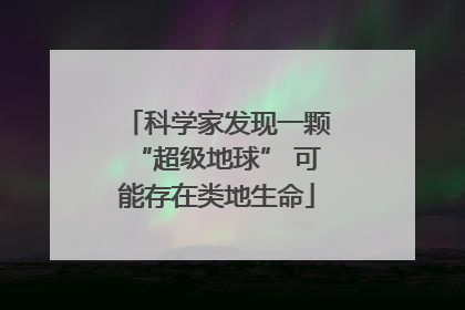 科学家发现一颗“超级地球” 可能存在类地生命
