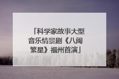 科学家故事大型音乐情景剧《八闽繁星》福州首演