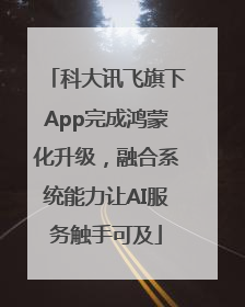 科大讯飞旗下App完成鸿蒙化升级，融合系统能力让AI服务触手可及