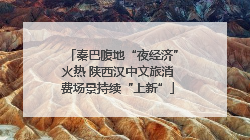 秦巴腹地“夜经济”火热 陕西汉中文旅消费场景持续“上新”