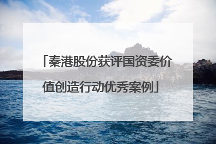 秦港股份获评国资委价值创造行动优秀案例