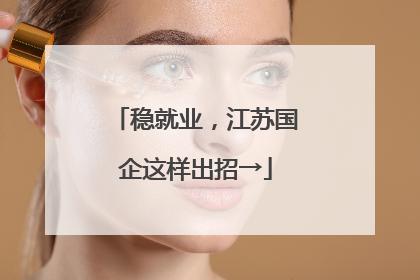 稳就业，江苏国企这样出招→