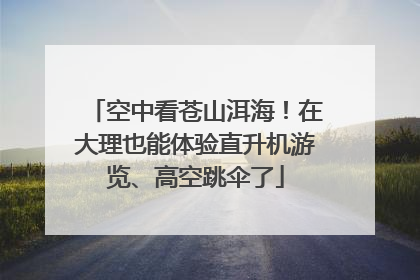 空中看苍山洱海！在大理也能体验直升机游览、高空跳伞了