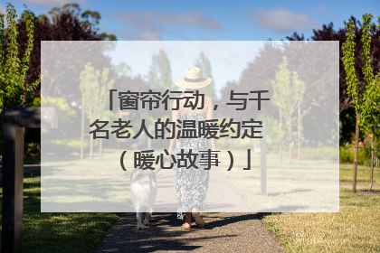 窗帘行动，与千名老人的温暖约定（暖心故事）