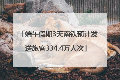 端午假期3天南铁预计发送旅客334.4万人次