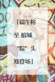 端午将至 榕城“粽”头戏登场