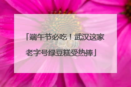 端午节必吃！武汉这家老字号绿豆糕受热捧