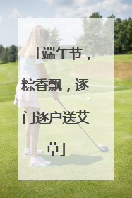 端午节，粽香飘，逐门逐户送艾草