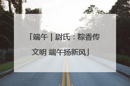 端午｜尉氏：粽香传文明 端午扬新风