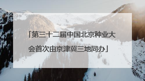 第三十二届中国北京种业大会首次由京津冀三地同办