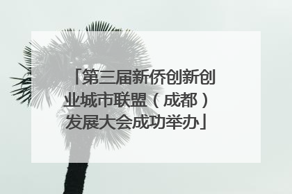 第三届新侨创新创业城市联盟（成都）发展大会成功举办