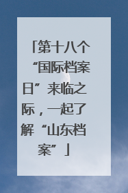 第十八个“国际档案日”来临之际，一起了解“山东档案”