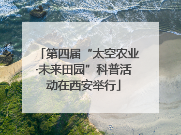 第四届“太空农业·未来田园”科普活动在西安举行