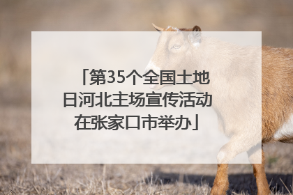 第35个全国土地日河北主场宣传活动在张家口市举办