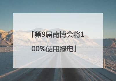 第9届南博会将100%使用绿电