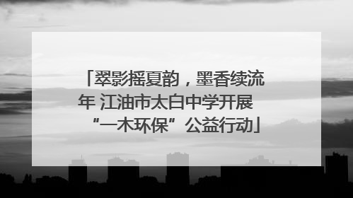 翠影摇夏韵，墨香续流年 江油市太白中学开展“一木环保”公益行动