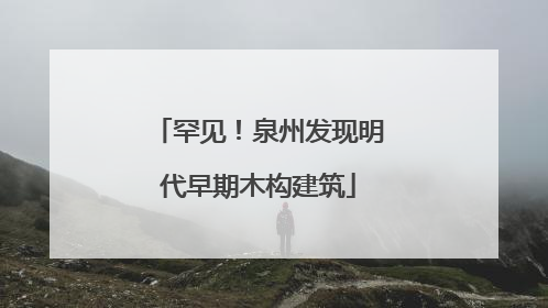 罕见！泉州发现明代早期木构建筑