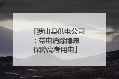 罗山县供电公司：带电消除隐患 保障高考用电