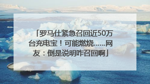 罗马仕紧急召回近50万台充电宝！可能燃烧……网友：倒是说明咋召回啊
