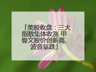 美股收盘：三大指数集体收涨 甲骨文股价创新高、波音暴跌